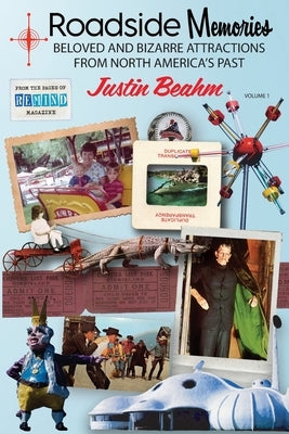 Roadside Memories: Beloved and Bizarre Attractions from North America's Past by Beahm, Justin