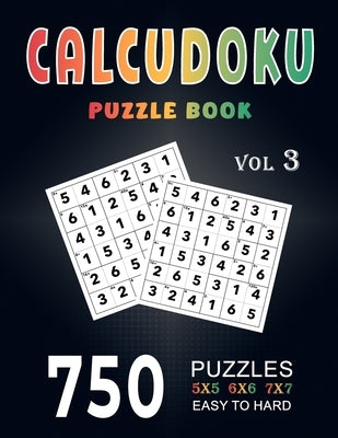 Calcudoku Puzzle Book: 750 Easy to Hard (5x5, 6x6, 7x7) Large Print With Full Solutions - Volume 3 ( Logic Puzzles Series ) by Miller, Elsaid