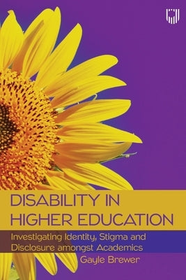 Disability in Higher Education: Investigating Identity, Stigma and Disclosure amongst Academics by Brewer, Gayle