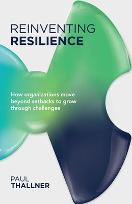 Reinventing Resilience: How Organizations Move Beyond Setbacks to Grow Through Challenges by Thallner, Paul