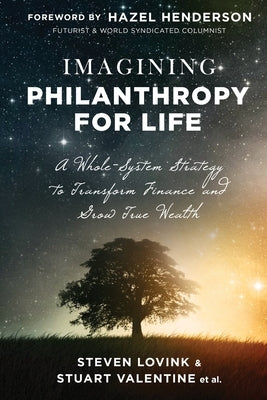 Imagining Philanthropy for Life: A Whole-System Strategy to Transform Finance and Grow True Wealth by Stuart Valentine Et Al, Steven Lovink a.