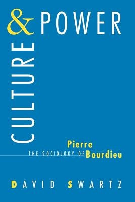 Culture and Power: The Sociology of Pierre Bourdieu by Swartz, David