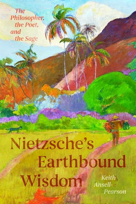 Nietzsche's Earthbound Wisdom: The Philosopher, the Poet, and the Sage by Ansell-Pearson, Keith