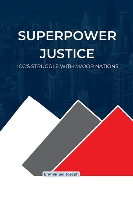 Superpower Justice, ICC's Struggle with Major Nations by Joseph, Emmanuel
