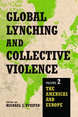 Global Lynching and Collective Violence: Volume 2: The Americas and Europe by Pfeifer, Michael J.