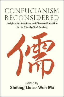 Confucianism Reconsidered: Insights for American and Chinese Education in the Twenty-First Century by Liu, Xiufeng