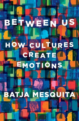 Between Us: How Cultures Create Emotions by Mesquita, Batja