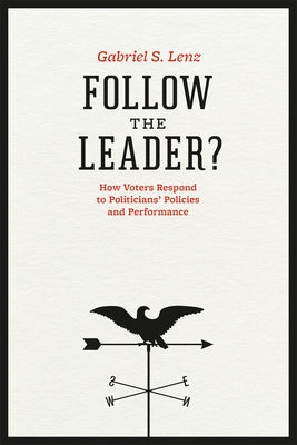 Follow the Leader?: How Voters Respond to Politicians' Policies and Performance by Lenz, Gabriel S.