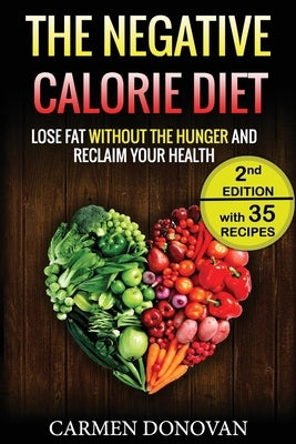 Negative Calorie Diet: Lose Fat Without The Hunger And Reclaim Your Health - 35 Recipes Included (Breakfast, Lunch, Dinner & Snacks) by Donovan, Carmen