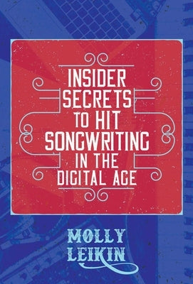 Insider Secrets to Hit Songwriting in the Digital Age by Leikin, Molly