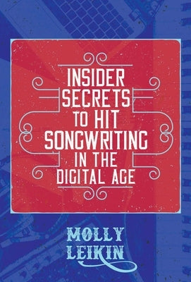 Insider Secrets to Hit Songwriting in the Digital Age by Leikin, Molly