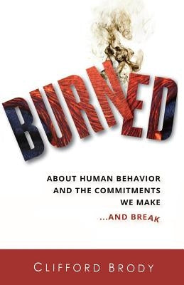 Burned: About Human Behavior and the Commitments We Make...and Break by Brody, Clifford