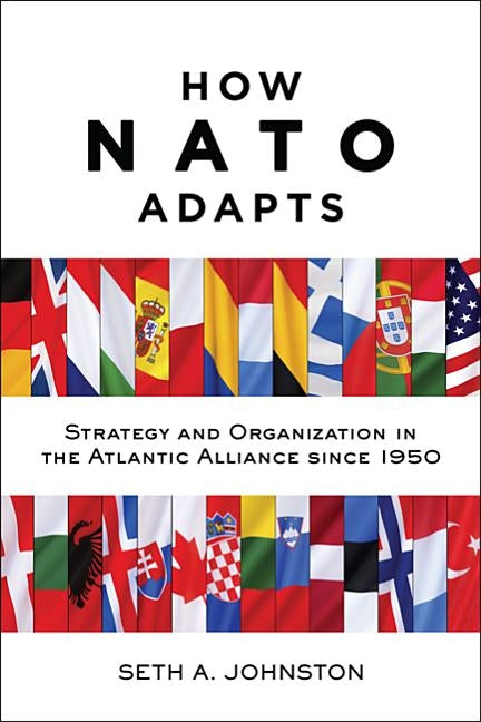 How NATO Adapts: Strategy and Organization in the Atlantic Alliance Since 1950 by Johnston, Seth A.