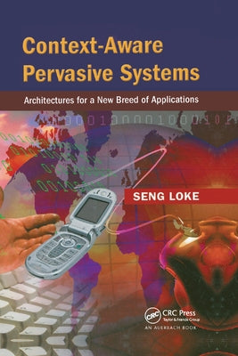 Context-Aware Pervasive Systems: Architectures for a New Breed of Applications by Loke, Seng