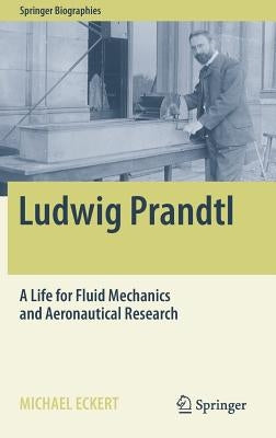 Ludwig Prandtl: A Life for Fluid Mechanics and Aeronautical Research by Eckert, Michael