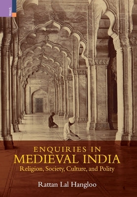 Enquiries in Medieval India: Religion, Society, Culture and Polity:: Religion, Society, Culture and Polity by Hangloo, Rattan Lal
