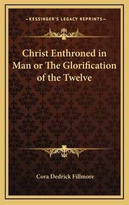 Christ Enthroned in Man or the Glorification of the Twelve by Fillmore, Cora Dedrick
