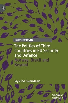 The Politics of Third Countries in Eu Security and Defence: Norway, Brexit and Beyond by Svendsen, ØYvind