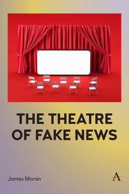 The Theatre of Fake News by Moran, James