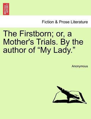 The Firstborn; Or, a Mother's Trials. by the Author of "My Lady." by Anonymous