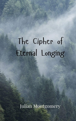 The Cipher of Eternal Longing by Montgomery, Julian