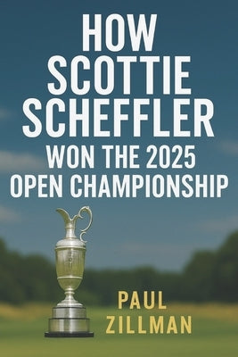 How Scottie Scheffler Won the 2025 Open Championship by Zillman, Paul
