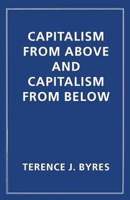 Capitalism from Above and Capitalism from Below: An Essay in Comparative Political Economy by Byres, T.