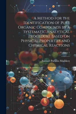 A Method for the Identification of Pure Organic Compounds by a Systematic Analytical Procedure Based On Physical Properties and Chemical Reactions; Vo by Mulliken, Samuel Parsons
