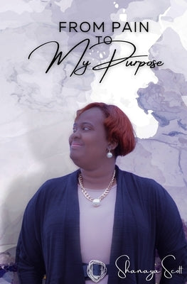 From Pain to My Purpose by Scott, Shanaya