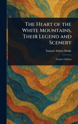 The Heart of the White Mountains, Their Legend and Scenery by Drake, Samuel Adams