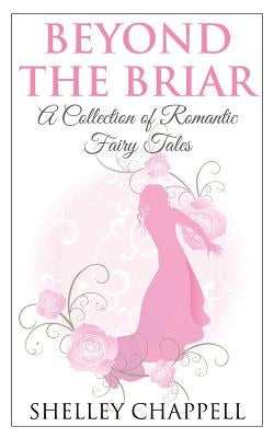 Beyond the Briar: A Collection of Romantic Fairy Tales by Chappell, Shelley