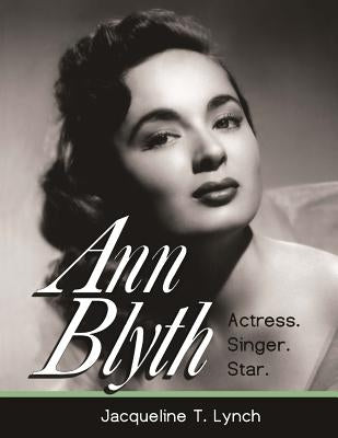 Ann Blyth: Actress. Singer. Star. by Lynch, Jacqueline T.