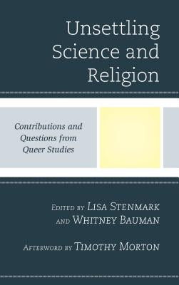 Unsettling Science and Religion: Contributions and Questions from Queer Studies by Stenmark, Lisa