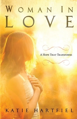 Woman In Love: A Hope That Transforms by Hartfiel, Mark