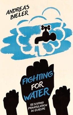 Fighting for Water: Resisting Privatization in Europe by Bieler, Andreas