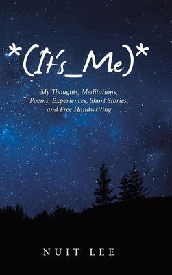 *(It's_Me)*: My Thoughts, Meditations, Poems, Experiences, Short Stories, and Free Handwriting by Lee, Nuit