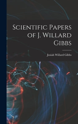 Scientific Papers of J. Willard Gibbs by Gibbs, Josiah Willard