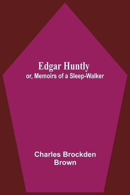Edgar Huntly; Or, Memoirs Of A Sleep-Walker by Brockden Brown, Charles