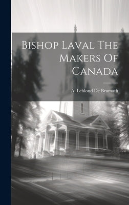 Bishop Laval The Makers Of Canada by De Brumath, A. Leblond