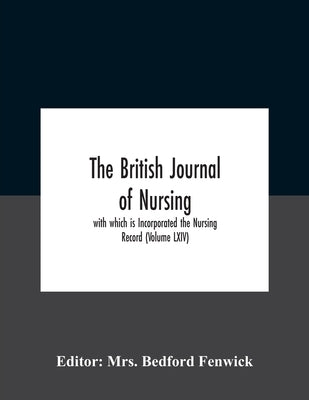 The British Journal Of Nursing; With Which Is Incorporated The Nursing Record (Volume Lxiv) by Bedford Fenwick