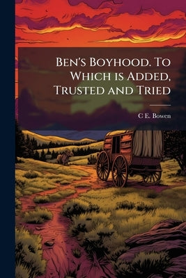 Ben's Boyhood. To Which is Added, Trusted and Tried by Bowen, C. E. 1817-1890