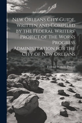 New Orleans City Guide, Written and Compiled by the Federal Writers' Project of the Works Progress Administration for the City of New Orleans by Federal Writers' Project (New Orleans