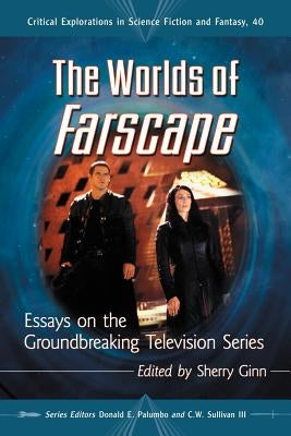 The Worlds of Farscape: Essays on the Groundbreaking Television Series by Ginn, Sherry