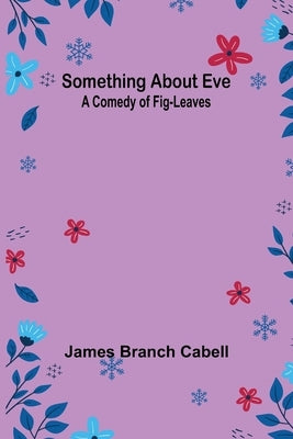 Something about Eve: A comedy of fig-leaves by Cabell, James Branch