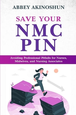 Save Your Nmc Pin: Avoiding Professional Pitfalls for Nurses, Midwives, and Nursing Associates by Akinoshun, Abbey