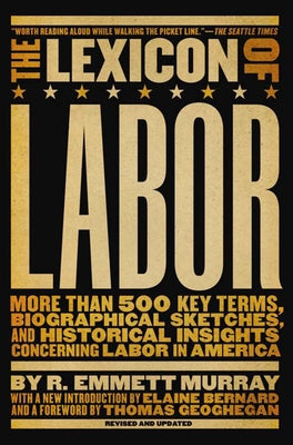 The Lexicon of Labor: More Than 500 Key Terms, Biographical Sketches, and Historical Insights Concerning Labor in America by Murray, R. Emmett