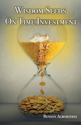 Wisdom Seeds On Time Investment by Agbortogo, Benson