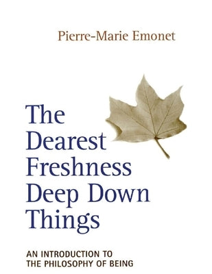 The Dearest Freshness Deep Down Things An Introduction to the Philosophy of Being by Emonet, Pierre-Marie