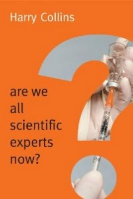 Are We All Scientific Experts Now? by Collins, Harry