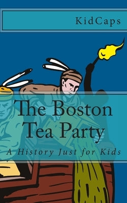 The Boston Tea Party: A History Just for Kids by Kidcaps